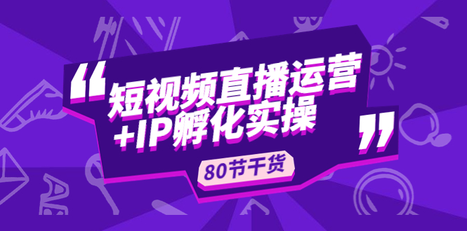 【副业项目5165期】短视频直播运营+IP孵化实战：80节干货实操分享-万图副业网