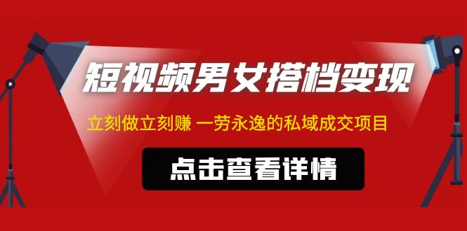 【副业项目5108期】东哲·短视频男女搭档变现 立刻做立刻赚 一劳永逸的私域成交项目（不露脸）-万图副业网