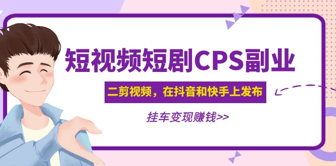 【副业项目5159期】黄岛主 · 短视频短剧CPS副业项目：二剪视频在抖音和快手上发布，挂车变现-万图副业网