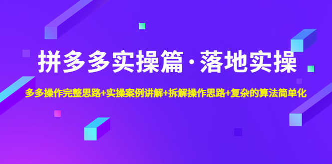 【副业项目5141期】拼多多实操篇·落地实操 完整思路+实操案例+拆解操作思路+复杂的算法简单化-万图副业网