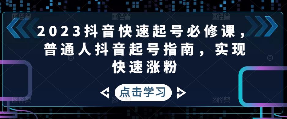 【副业项目5071期】2023抖音快速起号必修课，普通人抖音起号指南，实现快速涨粉-万图副业网