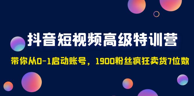 【副业项目5147期】抖音短视频高级特训营：带你从0-1启动账号，1900粉丝疯狂卖货7位数-万图副业网