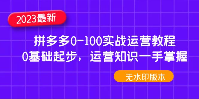 【副业项目5048期】2023拼多多0-100实战运营教程，0基础起步，运营知识一手掌握-万图副业网