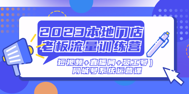 【副业项目5179期】2023本地门店老板流量训练营（短视频+直播间+员工号）同城号系统运营课-万图副业网