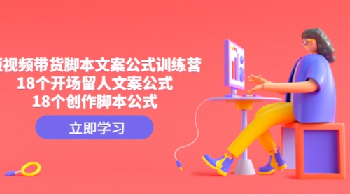 【副业项目4992期】短视频带货脚本文案公式训练营：18个开场留人文案公式，18个创作-万图副业网
