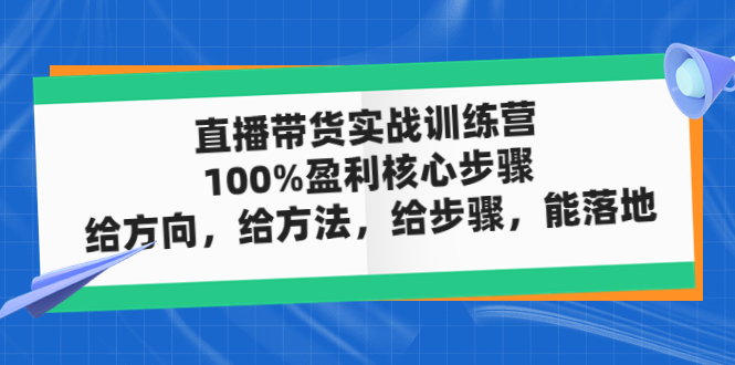 【副业项目5006期】直播带货实战训练营：100%盈利核心步骤，给方向，给方法，给步骤，能落地-万图副业网