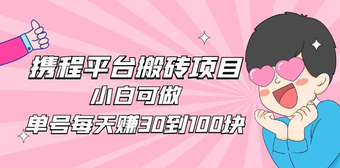 【副业项目5019期】2023携程平台搬砖项目，小白可做，单号每天赚30到100块钱还是很容易的-万图副业网