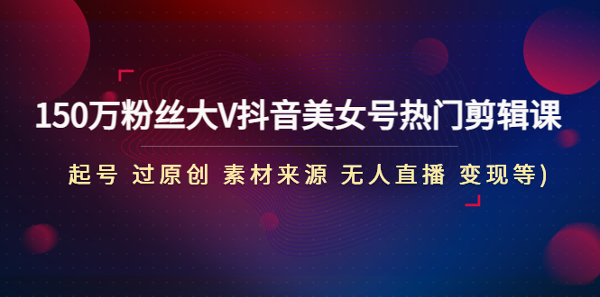 【副业项目5021期】150万粉丝大V抖音美女号热门剪辑课(起号 过原创 素材来源 无人直播 变现)-万图副业网