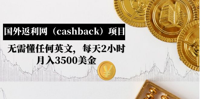 【副业项目5091期】国外返利网（cashback）项目：无需懂任何英文，每天2小时，月入3500美金-万图副业网
