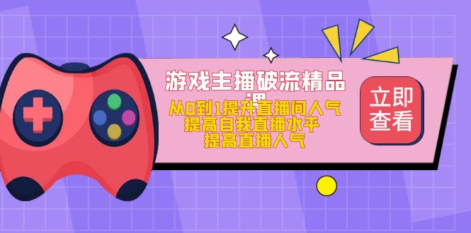 【副业项目5100期】游戏主播破流精品课，从0到1提升直播间人气 提高自我直播水平 提高直播人气-万图副业网