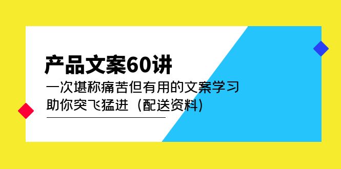 【副业项目5101期】产品文案60讲：一次堪称痛苦但有用的文案学习 助你突飞猛进（配送资料）-万图副业网