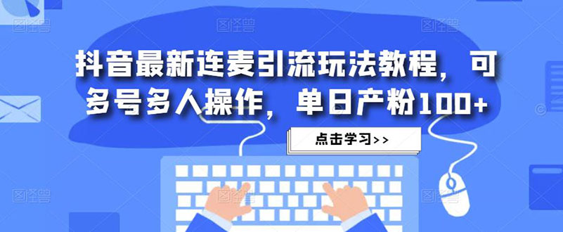 【副业项目5126期】抖音最新连麦引流玩法教程，可多号多人操作，单日产粉100+-万图副业网