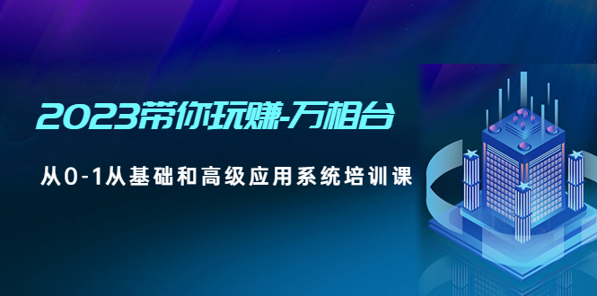 【副业项目5063期】2023带你玩赚-万相台，从0-1从基础和高级应用系统培训课-万图副业网