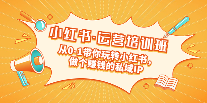 【副业项目5301期】重磅来袭：小红书·运营培训班：从0-1带你玩转小红书，做个赚钱的私域IP-万图副业网