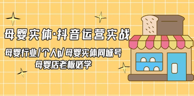 【副业项目5302期】母婴实体·抖音运营实战 母婴行业·个人ip·母婴实体同城号 母婴店老板必学-万图副业网