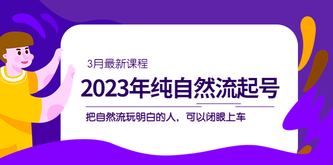 【副业项目5293期】2023年纯自然流·起号课程，把自然流·玩明白的人 可以闭眼上车（3月更新）-万图副业网