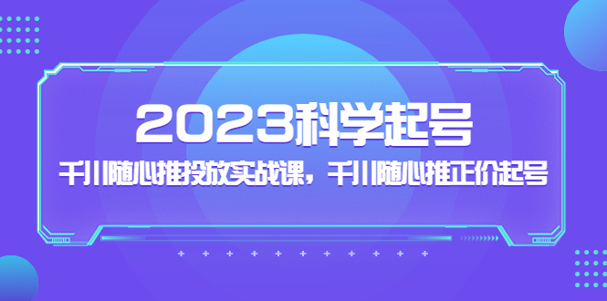 【副业项目5255期】2023科学起号，千川随心推投放实战课，千川随心推正价起号-万图副业网
