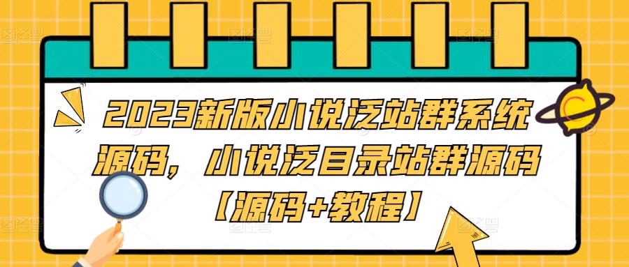 【副业项目5260期】2023新版小说泛站群系统源码，小说泛目录站群源码【源码+教程】-万图副业网