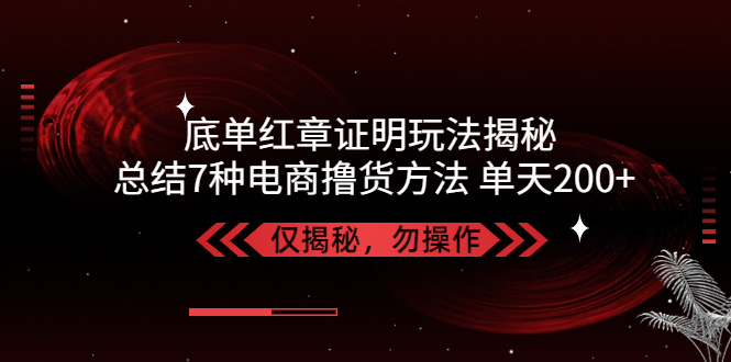 【副业项目5261期】独家底单红章证明揭秘 总结7种电商撸货方法 操作简单,单天200+【仅揭秘】-万图副业网