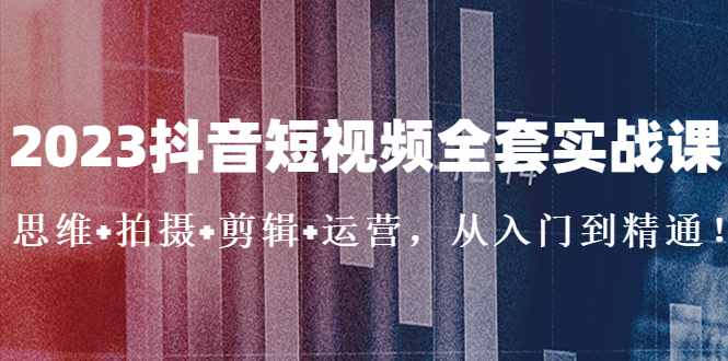 【副业项目5263期】2023抖音短视频全套实战课：思维+拍摄+剪辑+运营，从入门到精通-万图副业网