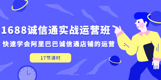 【副业项目5331期】1688诚信通实战运营班，快速学会阿里巴巴诚信通店铺的运营(17节课)-万图副业网