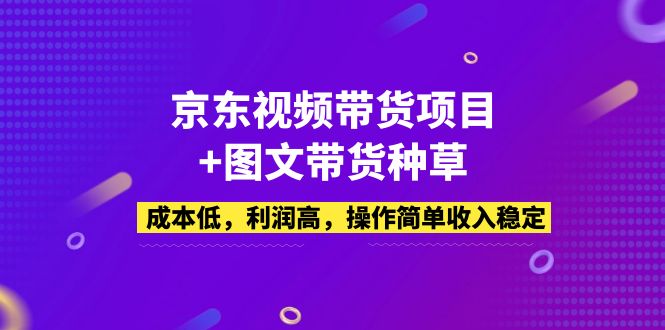 【副业项目5212期】京东视频带货项目+图文带货种草，成本低，利润高，操作简单收入稳定-万图副业网