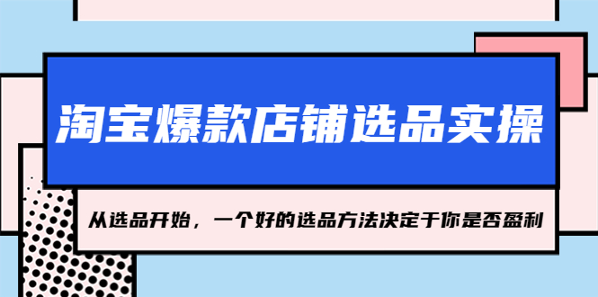 【副业项目5373期】淘宝爆款店铺选品实操，2023从选品开始，一个好的选品方法决定于你是否盈利-万图副业网