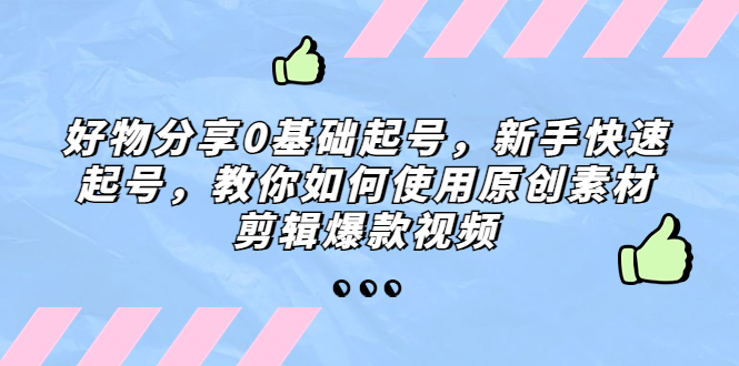 【副业项目5374期】好物分享0基础起号，新手快速起号，教你如何使用原创素材剪辑爆款视频-万图副业网