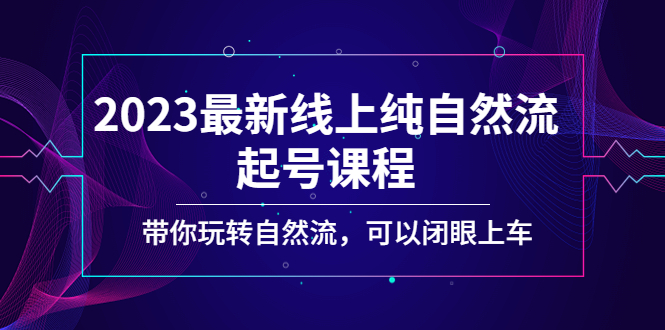【副业项目5220期】2023最新线上纯自然流起号课程，带你玩转自然流，可以闭眼上车-万图副业网