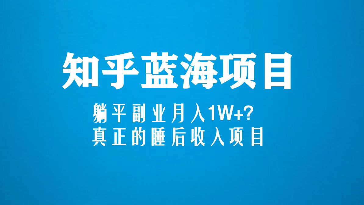 【副业项目5386期】知乎蓝海玩法，躺平副业月入1W+，真正的睡后收入项目（6节视频课）-万图副业网