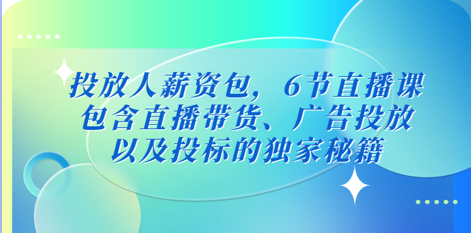 【副业项目5204期】投放人薪资包，6节直播课，包含直播带货、广告投放、以及投标的独家秘籍-万图副业网