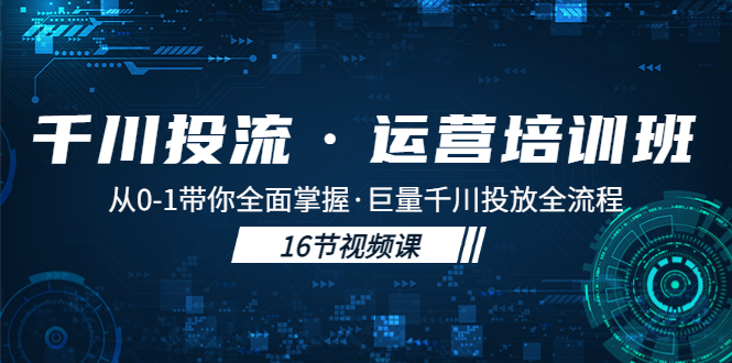 【副业项目5308期】千川投流·运营培训班：从0-1带你全面掌握·巨量千川投放全流程-万图副业网