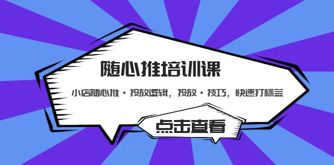 【副业项目5294期】随心推培训课：小店随心推·投放逻辑，投放·技巧，快速打标签-万图副业网