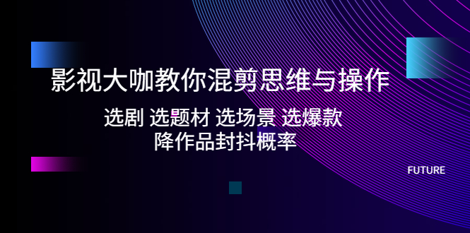【副业项目5249期】影视大咖教你混剪思维与操作：选剧 选题材 选场景 选爆款 降作品封抖概率-万图副业网