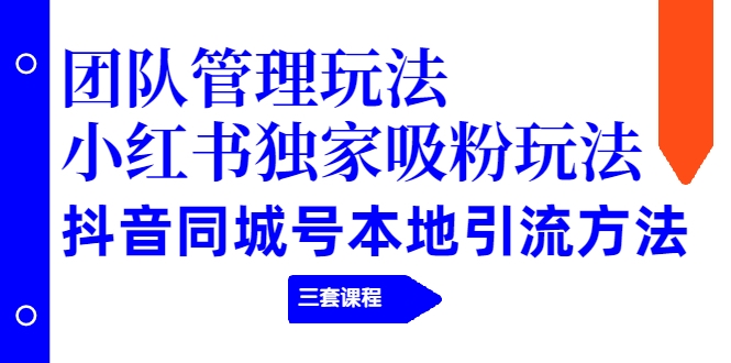 【副业项目2274期】团队管理玩法+小红书独家吸粉玩法+抖音同城号本地引流方法（三套课程）-万图副业网