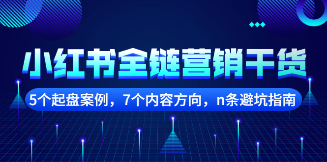 【副业项目2726期】小红书全链营销干货，5个起盘案例，7个内容方向，n条避坑指南-万图副业网