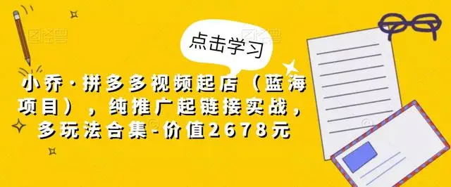 【副业项目5268期】小乔·拼多多视频起店（蓝海项目），纯推广起链接实战，多玩法合集-价值2678元-万图副业网