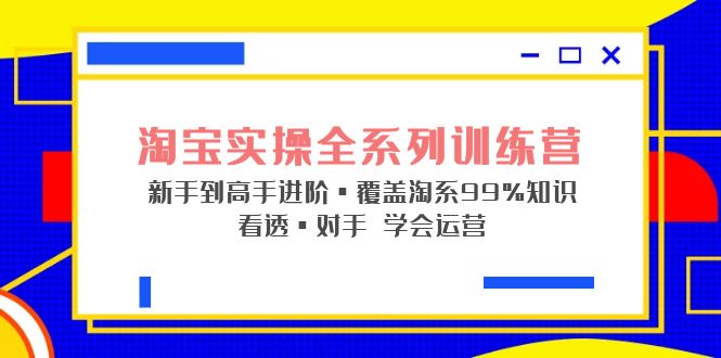 【副业项目5316期】淘宝实操全系列训练营 新手到高手进阶·覆盖·99%知识 看透·对手 学会运营-万图副业网