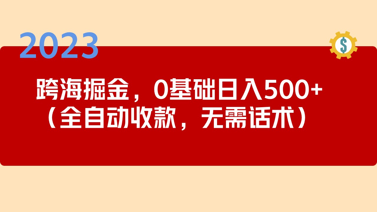 【副业项目5326期】2023跨海掘金长期项目，小白也能日入500+全自动收款 无需话术-万图副业网