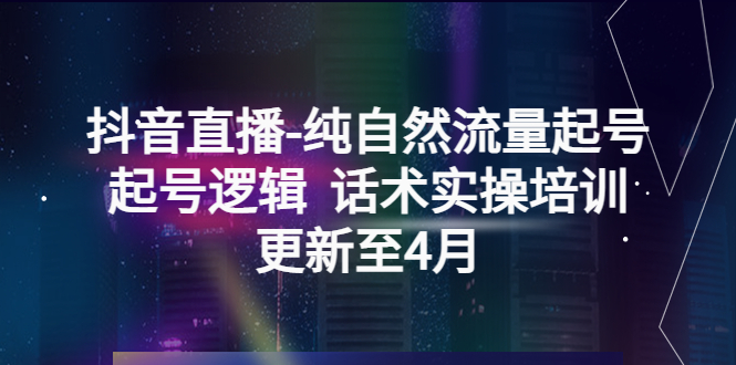 【副业项目5612期】抖音直播-纯自然流量起号，起号逻辑 话术实操培训（更新至4月）-万图副业网