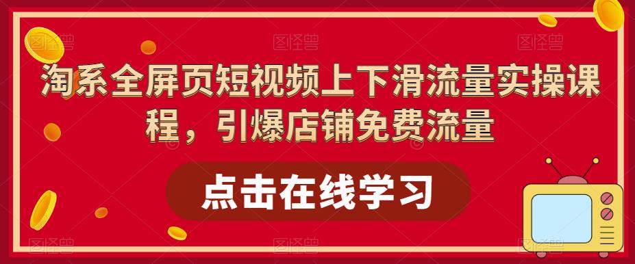 【副业项目5630期】淘系-全屏页短视频上下滑流量实操课程，引爆店铺免费流量（87节视频课）-万图副业网