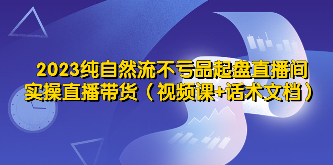 【副业项目5638期】2023纯自然流不亏品起盘直播间，实操直播带货（视频课+话术文档）-万图副业网
