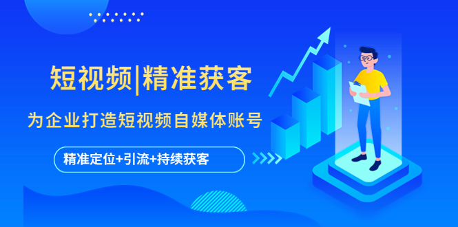 【副业项目5662期】短视频|精准获客 为企业打造短视频自媒体账号 (精准定位+引流+持续获客)-万图副业网