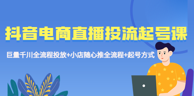 【副业项目5663期】抖音电商直播投流起号课程 巨量千川全流程投放+小店随心推全流程+起号方式-万图副业网