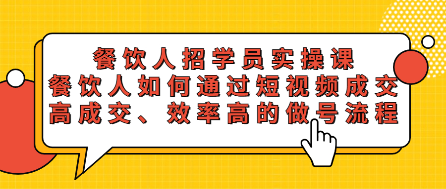 【副业项目5674期】餐饮人招学员实操课，餐饮人如何通过短视频成交，高成交、效率高的做号流程-万图副业网
