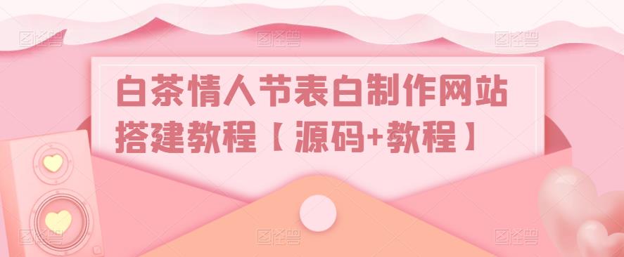 【副业项目5433期】白茶情人节表白制作网站搭建教程【源码+视频教程】-万图副业网