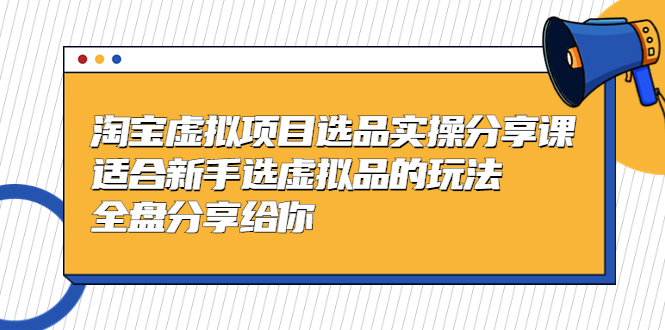 【副业项目5439期】黄岛主-淘宝虚拟项目选品实操分享课，适合新手选虚拟品的玩法 全盘分享给你-万图副业网
