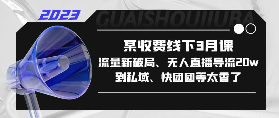 【副业项目5442期】某收费线下3月课，流量新破局、无人直播导流20w到私域、快团团等太香了-万图副业网