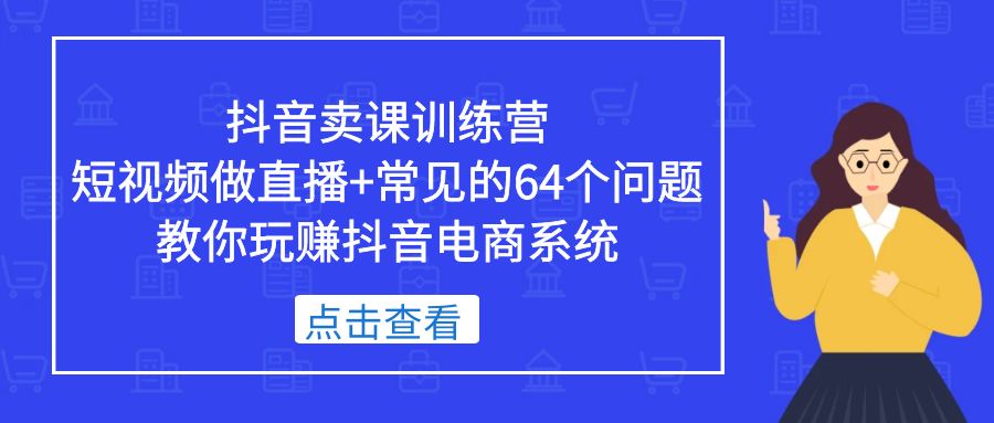 【副业项目5443期】抖音卖课训练营，短视频做直播+常见的64个问题 教你玩赚抖音电商系统-万图副业网