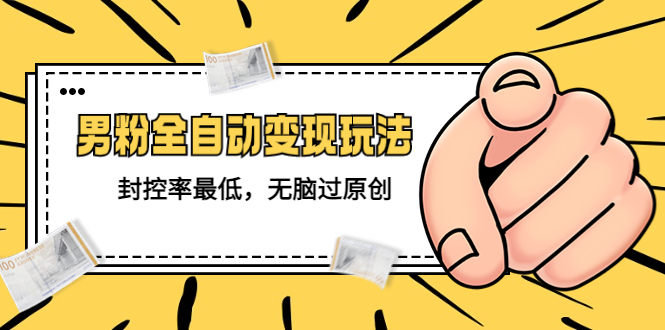 【副业项目5465期】价值1980的男粉全自动变现玩法，封控率最低，无脑过原创-万图副业网